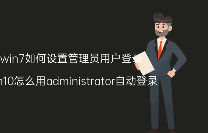 win7如何设置管理员用户登录 win10怎么用administrator自动登录？